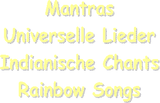 Mantras
Universelle Lieder
Indianische Chants
Rainbow Songs